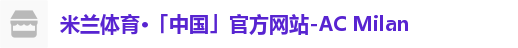 米兰体育·「中国」官方网站-AC Milan